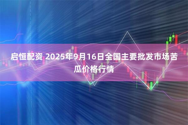 启恒配资 2025年9月16日全国主要批发市场苦瓜价格行情
