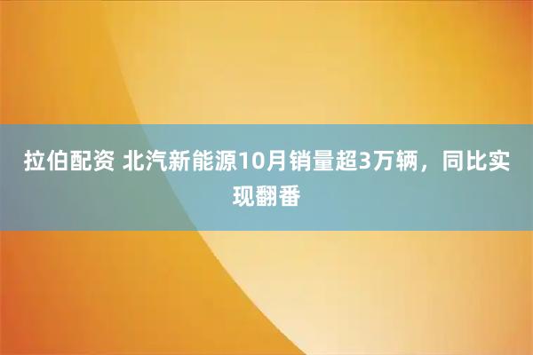 拉伯配资 北汽新能源10月销量超3万辆，同比实现翻番