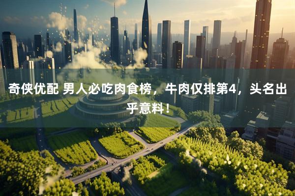奇侠优配 男人必吃肉食榜，牛肉仅排第4，头名出乎意料！