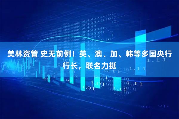 美林资管 史无前例！英、澳、加、韩等多国央行行长，联名力挺