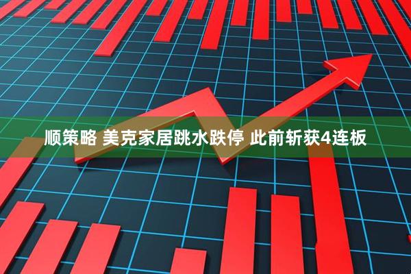 顺策略 美克家居跳水跌停 此前斩获4连板