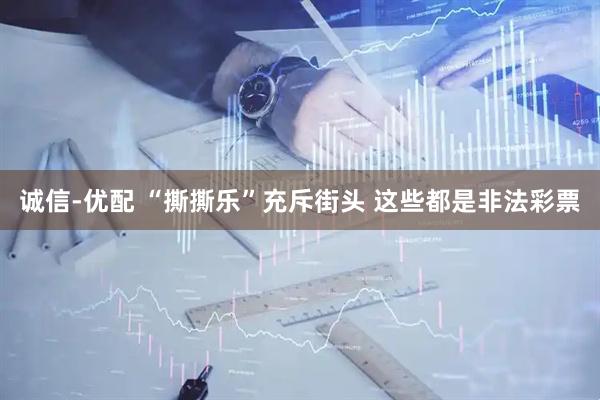 诚信-优配 “撕撕乐”充斥街头 这些都是非法彩票