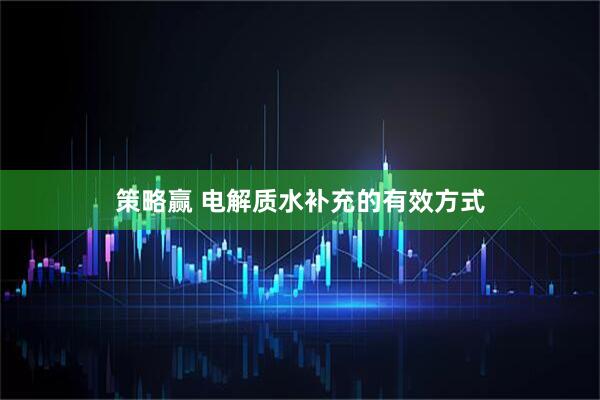 策略赢 电解质水补充的有效方式