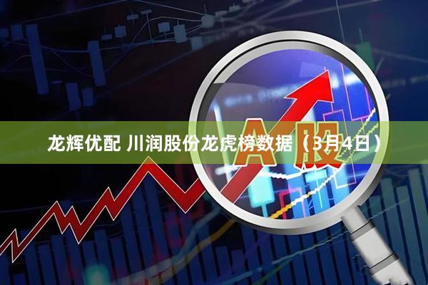 龙辉优配 川润股份龙虎榜数据（3月4日）